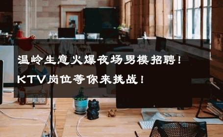 温岭生意火爆夜场男模招聘！KTV岗位等你来挑战！ 