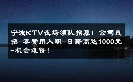 宁波KTV夜场领队招募！公司直招-零费用入职-日薪高达1000元-机会难得！ 