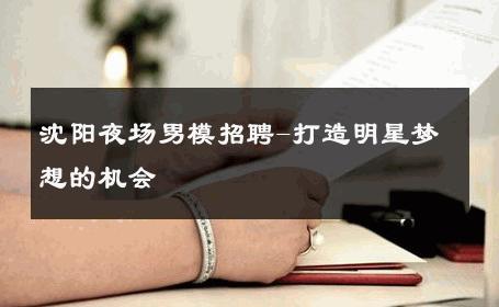 沈阳夜场男模招聘-打造明星梦想的机会 
