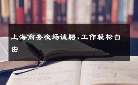 上海商务夜场诚聘,工作轻松自由 