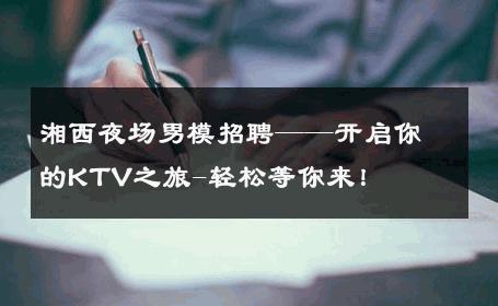 湘西夜场男模招聘——开启你的KTV之旅-轻松等你来！ 