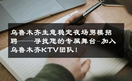 乌鲁木齐生意稳定夜场男模招聘——寻找您的专属舞台-加入乌鲁木齐KTV团队！ 
