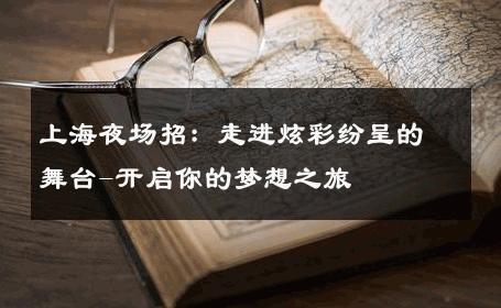 上海夜场招：走进炫彩纷呈的舞台-开启你的梦想之旅 