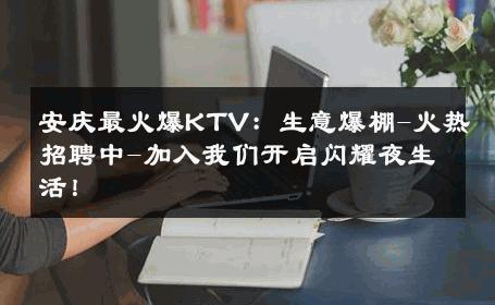 安庆最火爆KTV：生意爆棚-火热招聘中-加入我们开启闪耀夜生活！ 