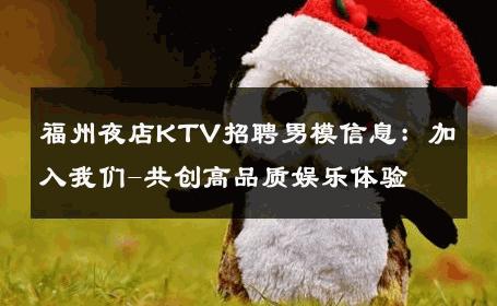 福州夜店KTV招聘男模信息：加入我们-共创高品质娱乐体验 