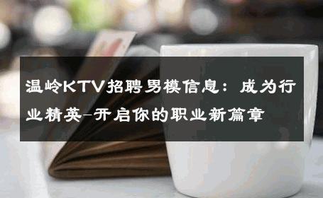 温岭KTV招聘男模信息：成为行业精英-开启你的职业新篇章 