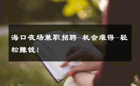 海口夜场兼职招聘-机会难得-轻松赚钱！ 