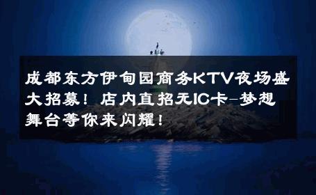 成都东方伊甸园商务KTV夜场盛大招募！店内直招无IC卡-梦想舞台等你来闪耀！ 