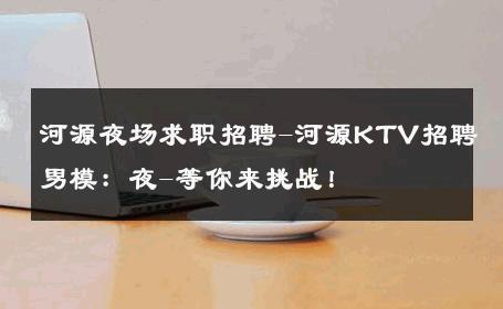河源夜场求职招聘-河源KTV招聘男模：夜-等你来挑战！ 