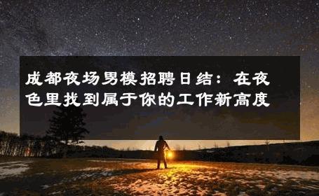 成都夜场男模招聘日结：在夜色里找到属于你的工作新高度 