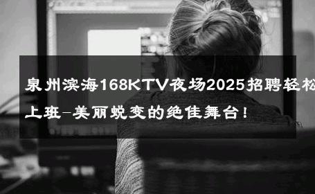 泉州滨海168KTV夜场2025招聘轻松上班-美丽蜕变的绝佳舞台！ 