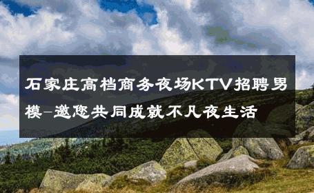 石家庄高档商务夜场KTV招聘男模-邀您共同成就不凡夜生活 