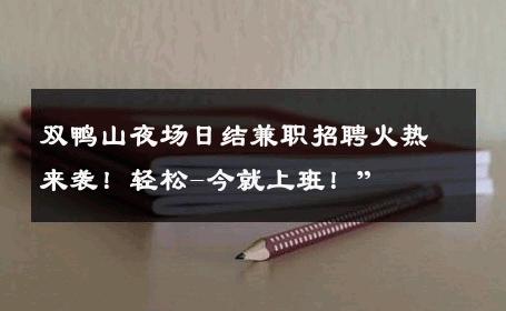 双鸭山夜场日结兼职招聘火热来袭！轻松-今就上班！” 
