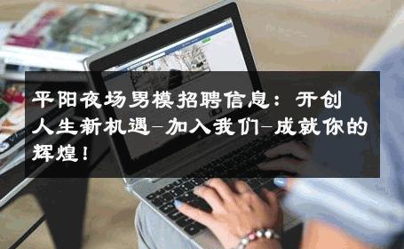 平阳夜场男模招聘信息：开创人生新机遇-加入我们-成就你的辉煌！ 
