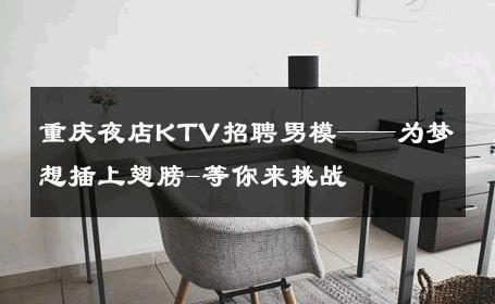 重庆夜店KTV招聘男模——为梦想插上翅膀-等你来挑战 