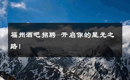 福州酒吧招聘-开启你的星光之路！ 