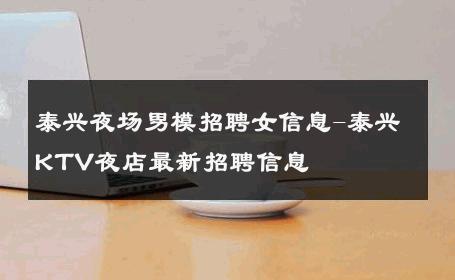 泰兴夜场男模招聘女信息-泰兴KTV夜店最新招聘信息 