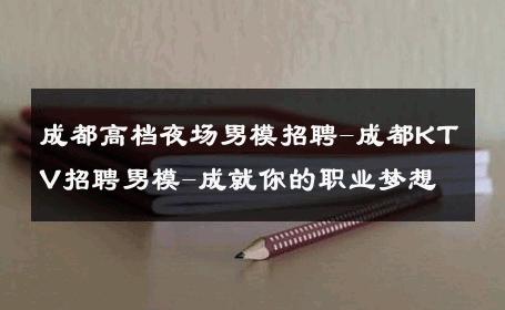 成都高档夜场男模招聘-成都KTV招聘男模-成就你的职业梦想 