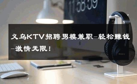 义乌KTV招聘男模兼职-轻松赚钱-激情无限！ 
