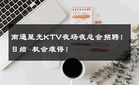 南通星光KTV夜场夜总会招聘！日结-机会难得！ 