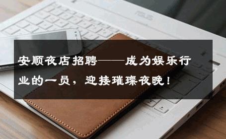 安顺夜店招聘——成为娱乐行业的一员，迎接璀璨夜晚！