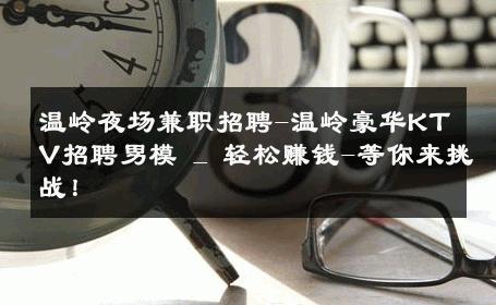 温岭夜场兼职招聘-温岭豪华KTV招聘男模 _ 轻松赚钱-等你来挑战！ 