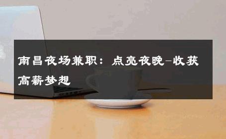 南昌夜场兼职：点亮夜晚-收获高薪梦想 