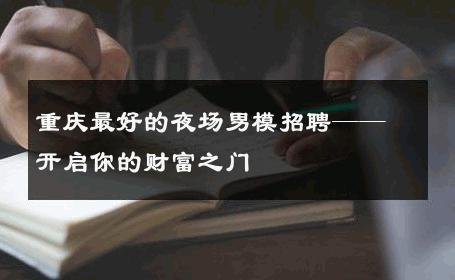 重庆最好的夜场男模招聘——开启你的财富之门 