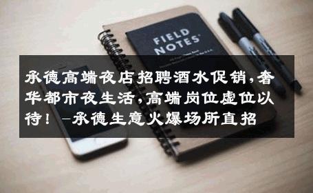 承德高端夜店招聘酒水促销,奢华都市夜生活,高端岗位虚位以待！-承德生意火爆场所直招