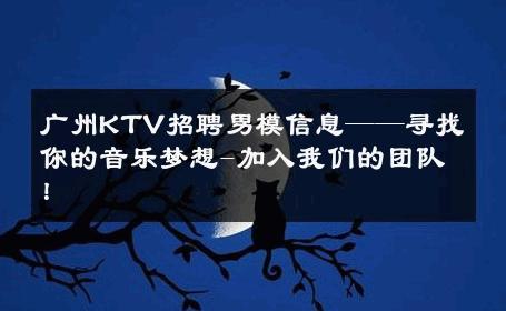 广州KTV招聘男模信息——寻找你的音乐梦想-加入我们的团队！ 
