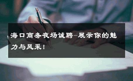 海口商务夜场诚聘-展示你的魅力与风采！ 
