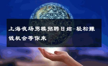 上海夜场男模招聘日结-轻松赚钱机会等你来 
