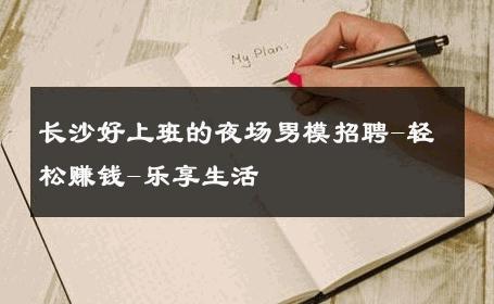 长沙好上班的夜场男模招聘-轻松赚钱-乐享生活 