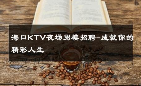 海口KTV夜场男模招聘-成就你的精彩人生 
