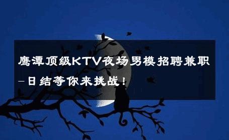 鹰潭顶级KTV夜场男模招聘兼职-日结等你来挑战！ 
