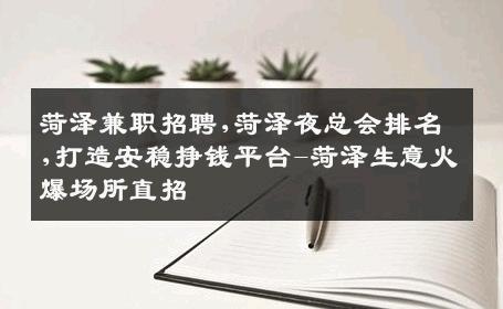 菏泽兼职招聘,菏泽夜总会排名,打造安稳挣钱平台-菏泽生意火爆场所直招