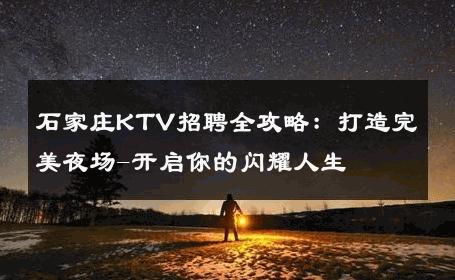 石家庄KTV招聘全攻略：打造完美夜场-开启你的闪耀人生 