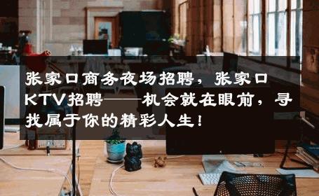 张家口商务夜场招聘，张家口KTV招聘——机会就在眼前，寻找属于你的精彩人生！