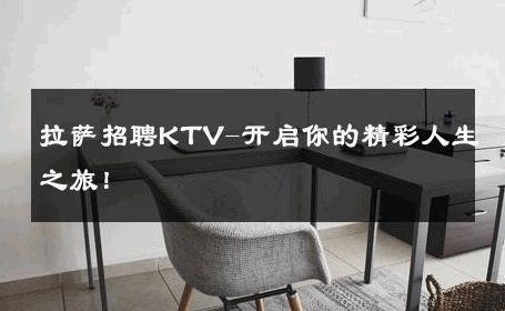 拉萨招聘KTV-开启你的精彩人生之旅！ 