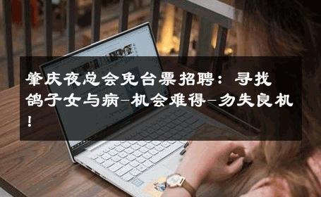 肇庆夜总会免台票招聘：寻找鸽子女与病-机会难得-勿失良机！ 