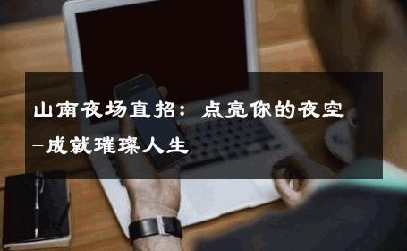 山南夜场直招：点亮你的夜空-成就璀璨人生 