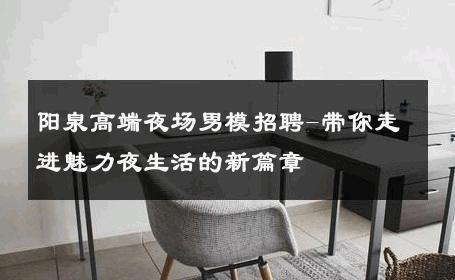 阳泉高端夜场男模招聘-带你走进魅力夜生活的新篇章 