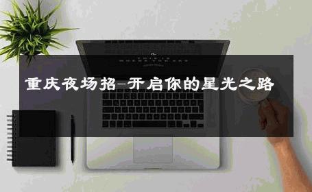 重庆夜场招-开启你的星光之路 