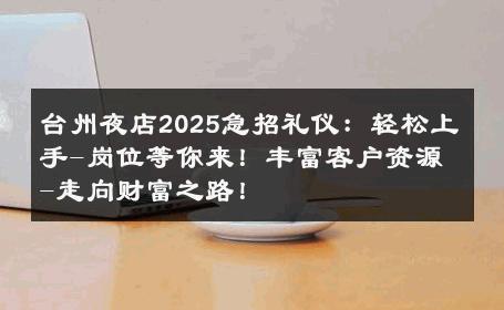 台州夜店2025急招礼仪：轻松上手-岗位等你来！丰富客户资源-走向财富之路！ 