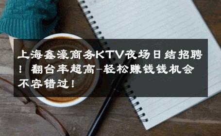 上海鑫濠商务KTV夜场日结招聘！翻台率超高-轻松赚钱钱机会不容错过！ 