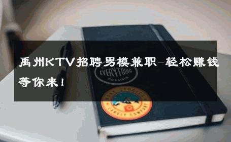 禹州KTV招聘男模兼职-轻松赚钱等你来！ 