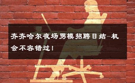 齐齐哈尔夜场男模招聘日结-机会不容错过！ 