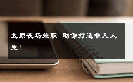 太原夜场兼职-助你打造非凡人生！ 