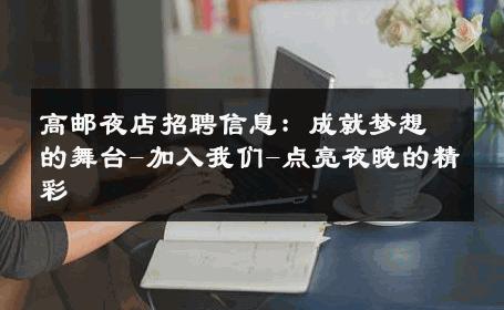高邮夜店招聘信息：成就梦想的舞台-加入我们-点亮夜晚的精彩 