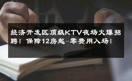 经济开发区顶级KTV夜场火爆招聘！保障12房起-零费用入场！ 